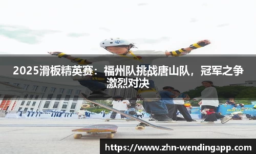 2025滑板精英赛：福州队挑战唐山队，冠军之争激烈对决