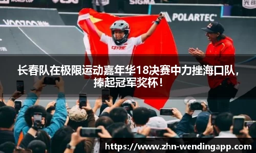 长春队在极限运动嘉年华18决赛中力挫海口队,捧起冠军奖杯!