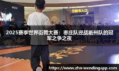 2025赛季世界街舞大赛:枣庄队迎战衢州队的冠军之争之夜
