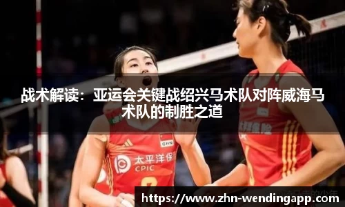 战术解读:亚运会关键战绍兴马术队对阵威海马术队的制胜之道
