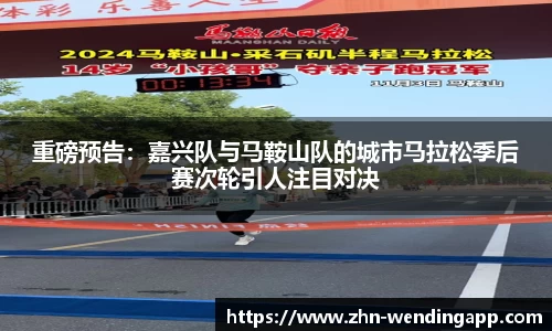 重磅预告:嘉兴队与马鞍山队的城市马拉松季后赛次轮引人注目对决