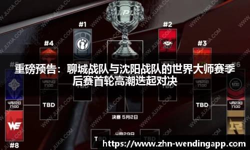 重磅预告:聊城战队与沈阳战队的世界大师赛季后赛首轮高潮迭起对决