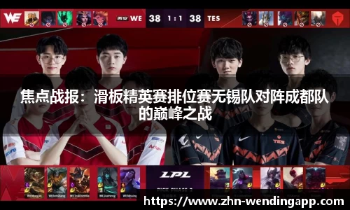 焦点战报:滑板精英赛排位赛无锡队对阵成都队的巅峰之战