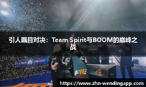 引人瞩目对决:Team Spirit与BOOM的巅峰之战
