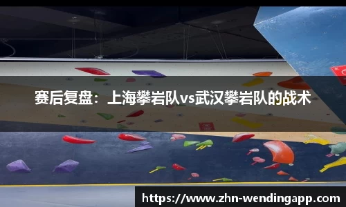 赛后复盘:上海攀岩队vs武汉攀岩队的战术